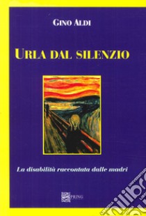 Urla dal silenzio. La disabilità raccontata dalle madri libro di Aldi Gino