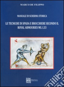 Manuale di scherma storica. Le tecniche di spada e brocchiere secondo il Royal Armouries ms. I.33 libro di De Filippo Marco