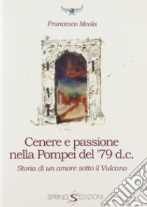 Cenere e passione nella Pompei del 79 d.C. Storia di un amore sotto il vulcano libro di Meola Francesco