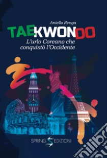 Taekwondo. L'urlo coreano che conquistò l'Occidente libro di Renga Aniello