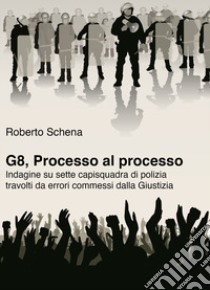 G8, processo al processo. Indagine su sette capisquadra di polizia travolti da errori commessi dalla Giustizia libro di Schena Roberto