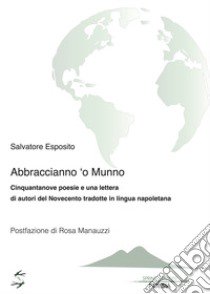 Abraccianno 'o munno. Cinquantanove poesie e una lettera di autori del Novecento tradotte in lingua napoletana libro di Esposito Salvatore