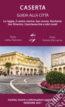 Guida alla città di Caserta. La reggia, il centro storico, San Leucio, Vaccheria, San Silvestro, Casertavecchia e altri casali libro di Falcone Lidia