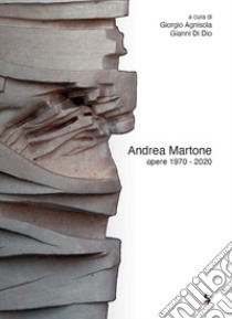 Andrea Martone opere 1970-2020. Ediz. illustrata libro di Agnisola G. (cur.); Di Dio G. (cur.)