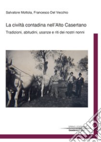 La civiltà contadina nell'Alto Casertano. Tradizioni, abitudini, usanze e riti dei nostri nonni libro di Mottola Salvatore; Del Vecchio Francesco