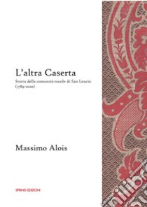 L'altra Caserta. Storia della comunità tessile di San Leucio (1789-2020) libro di Alois Massimo