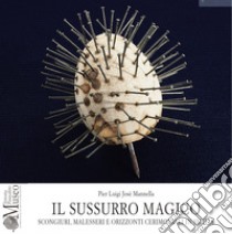 Il sussurro magico. Scongiuri, malesseri e orizzonti cerimoniali in Sicilia libro di Mannella Pier Luigi Josè