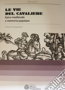 Le vie del cavaliere. Epica medievale e memoria popolare libro di Pasqualino Antonio