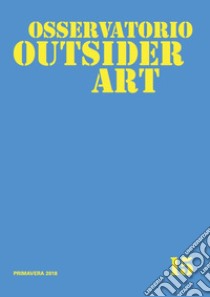 Osservatorio outsider art. Ediz. illustrata. Vol. 15: Primavera 2018 libro