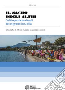 Il sacro degli altri. Culti e pratiche rituali dei migranti in Sicilia. Mostra fotografica di Attilio Russo & Giuseppe Muccio. Ediz. illustrata libro di D'Agostino G. (cur.)