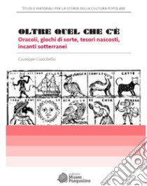 Oltre quel che c'è. Oracoli, giochi di sorte, tesori nascosti, incanti sotterranei libro di Giacobello Giuseppe