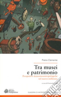 Tra musei e patrimonio. Prospettive demoetnoantropologiche nel nuovo millennio libro di Clemente Pietro; Rossi E. (cur.)