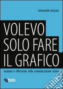 Volevo solo fare il graffico libro di Vezzaro Emanuele