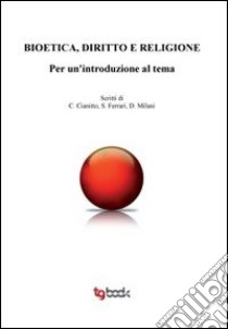 Bioetica, diritto e religione. Per un'introduzione al tema libro di Cianotti C.; Ferrari S.; Milani D.