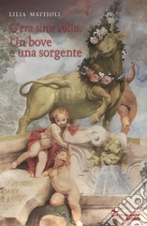 Un bove e una sorgente. C'era una volta. Ediz. integrale libro di Mattioli Lilia