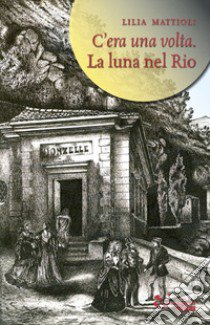 La luna nel rio. C'era una volta libro di Mattioli Lilia