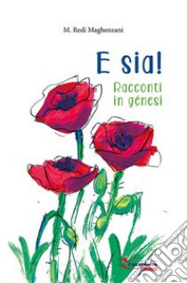 E sia! Racconti in génesi. Ediz. illustrata libro di Maghenzani M. Redi