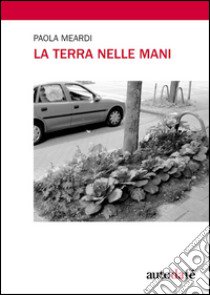 La terra nelle mani libro di Meardi Paola