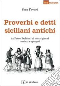 Proverbi e detti siciliani antichi. Da Petru Fudduni ai nostri giorni tradotti e spiegati libro di Favarò Sara