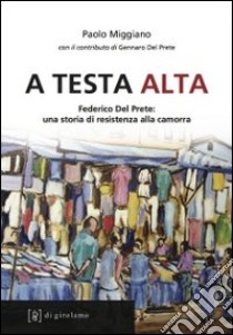 A testa alta. Federico Del Prete: una storia di resistenza alla camorra libro di Miggiano Paolo