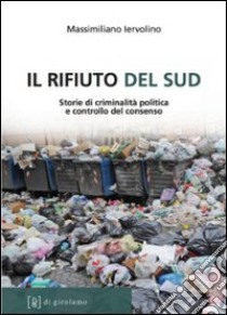 Il rifiuto del Sud. Storie di criminalità politica e controllo del consenso libro di Iervolino Massimiliano