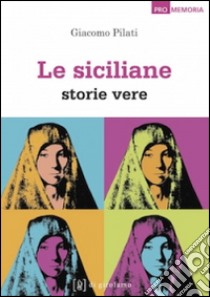 Le siciliane. Storie vere libro di Pilati Giacomo