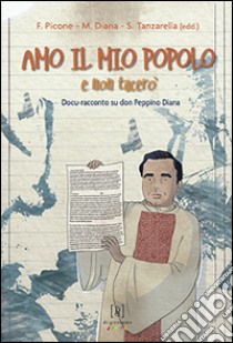 Amo il mio popolo e non tacerò. Docu-racconto su don Peppino Diana libro di Picone F. (cur.); Diana M. (cur.); Tanzarella S. (cur.)