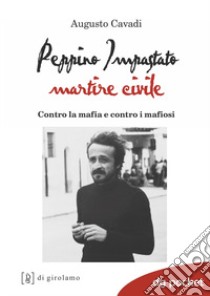 Peppino Impastato martire civile. Contro la mafia e contro i mafiosi libro di Cavadi Augusto