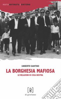 La borghesia mafiosa. Le relazioni di Cosa Nostra libro di Santino Umberto