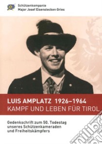 Luis Amplatz 1926-1964 Kampf um Leben für Tirol. Zum 50. Todestag unseres Schützenkameraden und Freiheitskämpfers libro di Neubauer Werner