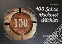 100 Jahre Bäckerei Näckler. Eine bewegte Geschichte. Ediz. illustrata libro di Näckler Erwin