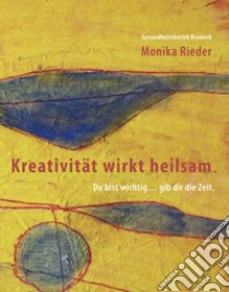 Kreativität wirkt heilsam. Du bist wichtig... gib dir die Zeit libro di Rieder Monika