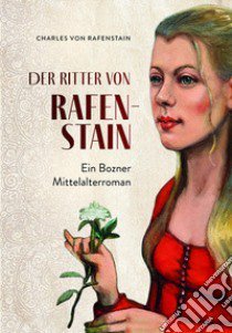 Der ritter von Rafenstain. Ein Bozner mittelalterroman libro di Von Rafenstain Charles