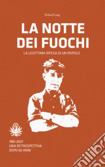 La notte dei fuochi. La legittima difesa di un popolo. 1961-2021. Una retrospettiva dopo 60 anni libro di Lang Roland