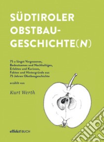 Südtiroler Obstbaugeschichte(n). 75 x längst Vergessenes, Bedeutsames und Nachhaltiges, Erlebtes und Kurioses, Fakten und Hintergründe aus 75 Jahren Obstbaugeschichte. Ediz. illustrata libro di Werth Kurt