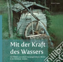 Mit der Kraft des Wassers. Von Mühlen und anderen wassergetriebenen Werken in der Gemeinde Jenesien libro di Furggler Richard