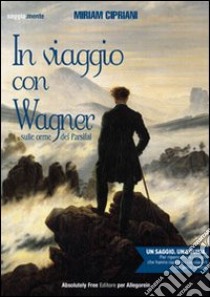 In viaggio con Wagner. Sulle orme del Parsifal libro di Cipriani Miriam