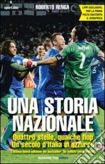 Una storia nazionale. Quattro stelle, qualche flop. Un secolo d'Italia in azzurro libro di Renga Roberto