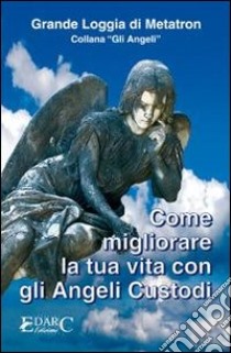 Come migliorare la tua vita con gli angeli custodi libro di Loggia di Metatron