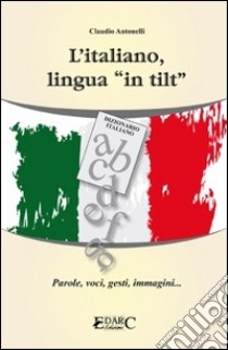 L'italiano, lingua «in tilt». Parole, voci, gesti, immagini... libro di Antonelli Claudio