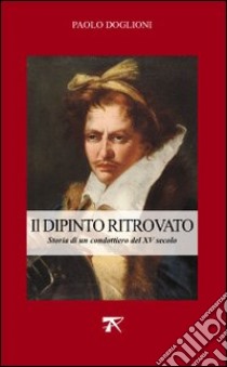 Dipinto ritrovato. Storia di un condottiero del XV secolo libro di Doglioni Paolo