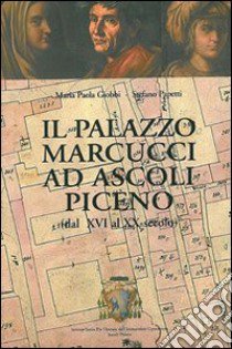 Il palazzo Marcucci ad Ascoli Piceno (dal XVI al XX secolo) libro di Giobbi M. Paola; Papetti Stefano