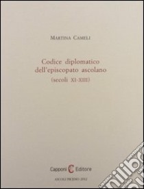 Codice diplomatico dell'episcopio ascolano (secoli XI-XIII) libro di Cameli Martina