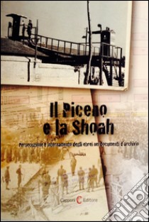 Il Piceno e la Shoah. Persecuzione e internamento degli ebrei nei documenti d'archivio libro di Di Stefano Andrea; Fiori M. R. (cur.)