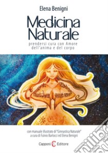 Medicina naturale. Prendersi cura con amore dell'anima e del corpo libro di Benigni Elena; Barlocci F. (cur.)