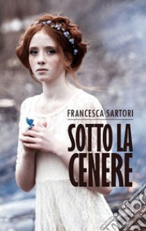 Sotto la cenere libro di Sartori Francesca