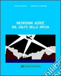 Incursioni aeree sul Golfo della Spezia libro di Danese Stefano; De Bernardi Roberto