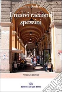 I nuovi racconti spezzini. Vol. 1 libro di Bodrato Chiara