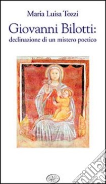 Giovanni Bilotti. Declinazione di un mistero poetico libro di Tozzi Maria Luisa