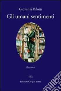 Gli umani sentimenti libro di Bilotti Giovanni